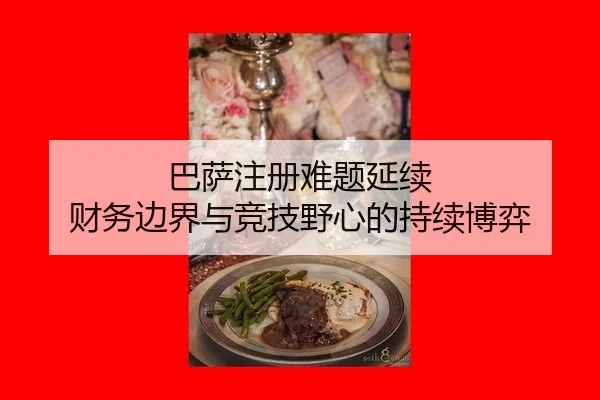 巴萨注册难题延续 财务边界与竞技野心的持续博弈